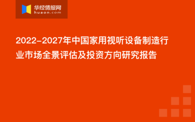 2022-2027年中国家用视听设备制造行业市场全景评估及投资方向研究报告